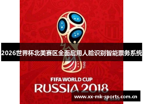 2026世界杯北美赛区全面启用人脸识别智能票务系统 2026世界杯北美赛区全面启用人脸识别智能票务系统