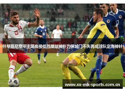 什琴斯尼意甲主场高接低挡屡献神扑力保城门不失再成球队定海神针 什琴斯尼意甲主场高接低挡屡献神扑力保城门不失再成球队定海神针