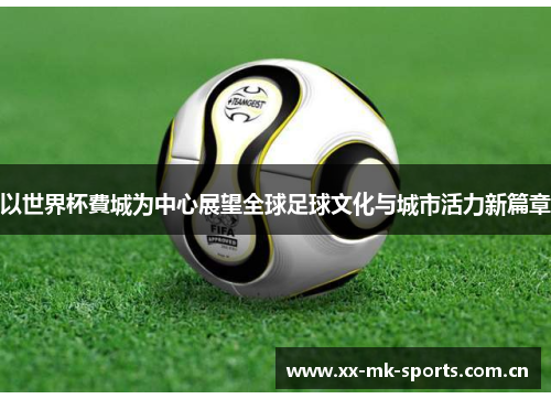 以世界杯費城为中心展望全球足球文化与城市活力新篇章