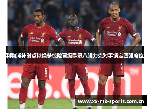 利物浦补时点球绝杀惊险晋级欧冠八强力克对手锁定四强席位 利物浦补时点球绝杀惊险晋级欧冠八强力克对手锁定四强席位